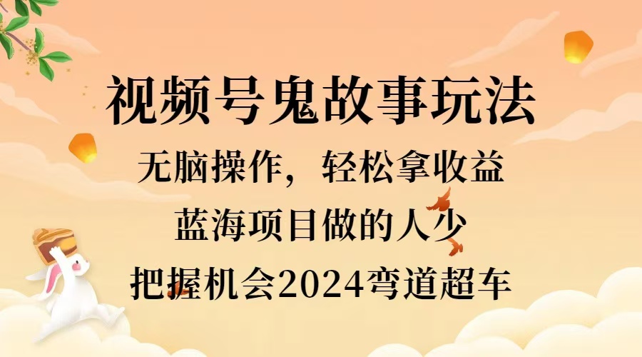 视频号冷门玩法，无脑操作，小白轻松上手拿收益，鬼故事流量爆火，轻松三位数，2024实现弯道超车-万众网