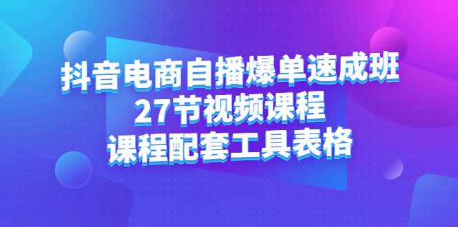 抖音电商自播爆单速成班：27节视频课程+课程配套工具表格-万众网