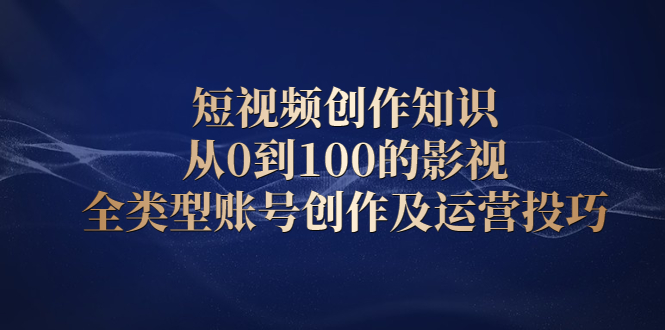 短视频创作知识，从0到100的影视全类型账号创作及运营投巧-万众网