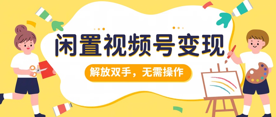 闲置视频号变现，搞钱项目再升级，解放双手，无需操作，最高单日500+-万众网