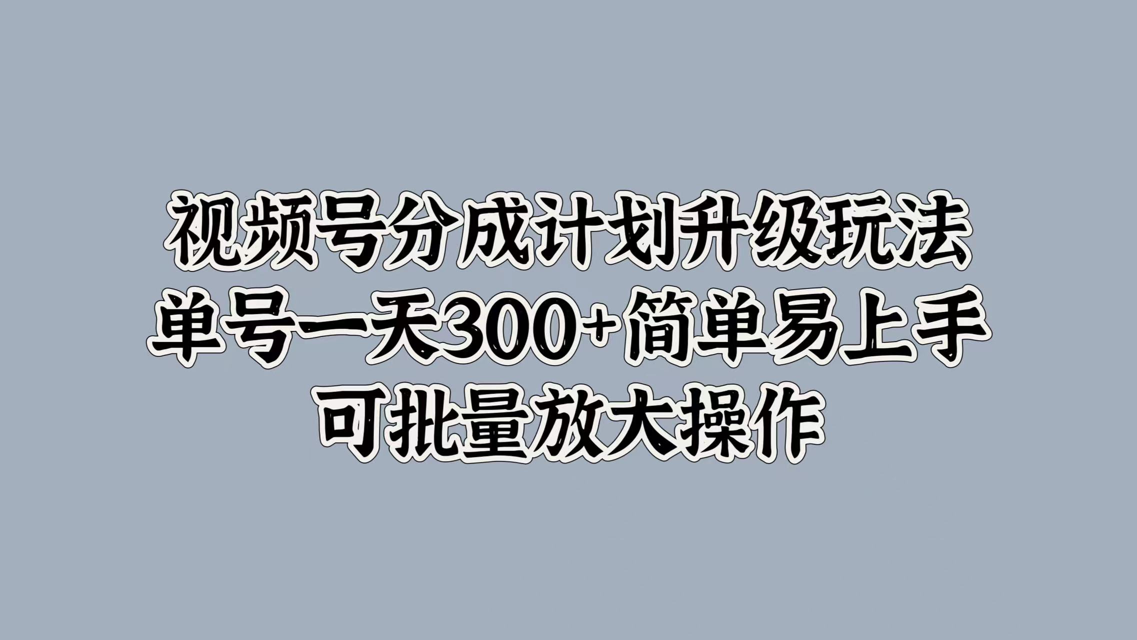 视频号分成计划升级玩法，单号一天300+简单易上手，可批量放大操作-万众网