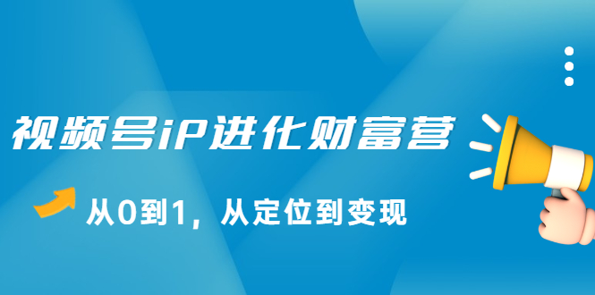 视频号iP进化财富营第1期，21天从0到1，从定位到变现-万众网