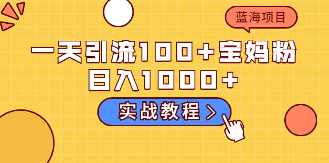 一天引流100+宝妈粉，日入1000+的蓝海项目（实战教程）-万众网