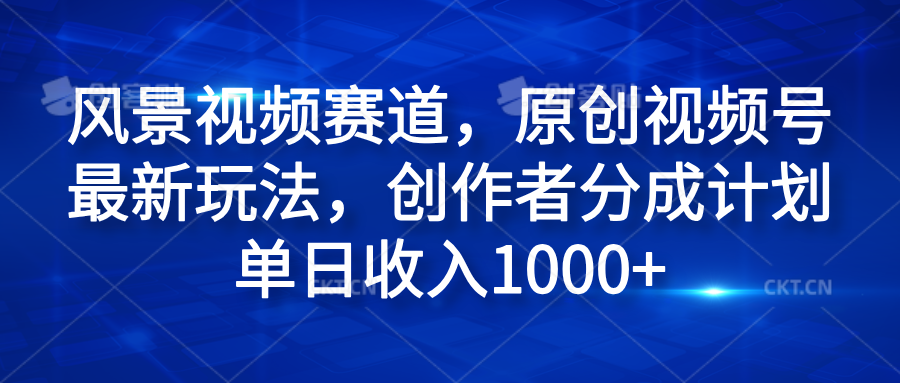 风景视频赛道，原创视频号最新玩法，创作者分成计划单日收入1000+-万众网