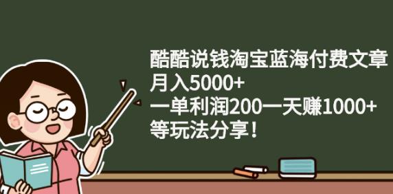 酷酷说钱淘宝蓝海付费文章:月入5000+一单利润200一天赚1000+(等玩法分享)-万众网