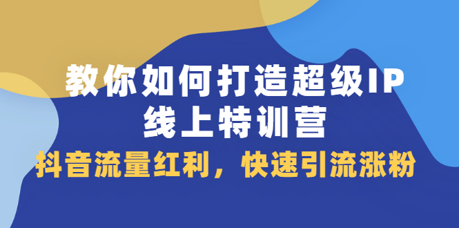 教你如何打造超级IP线上特训营，抖音流量红利新机遇-万众网