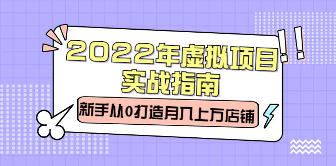 2022年虚拟项目实战指南，新手从0打造月入上万店铺【视频课程】-万众网