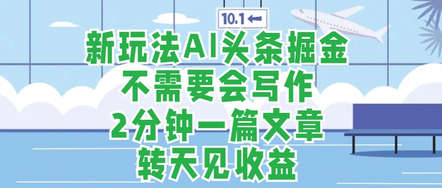 新玩法AI头条掘金，顺应大局总不会错，2分钟一篇原创文章，不需要会写作，AI自动生成，转天见收益，长久可操作，小白直接上手毫无压力-万众网