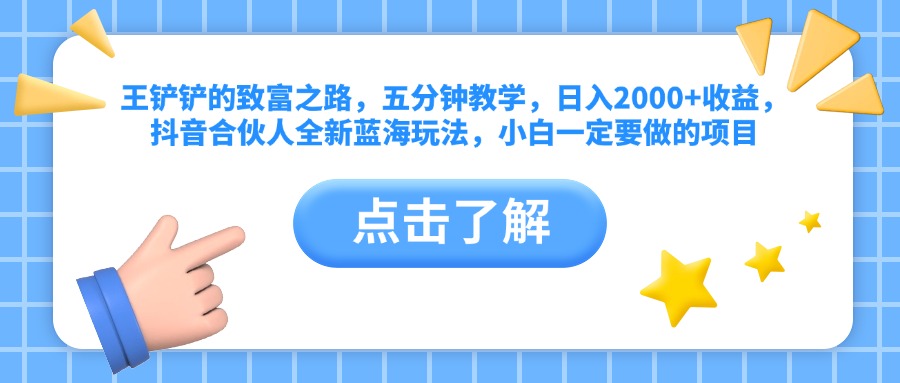 王铲铲的致富之路，五分钟教学，日入2000+收益，抖音合伙人全新蓝海玩法，小白一定要做的项目-万众网