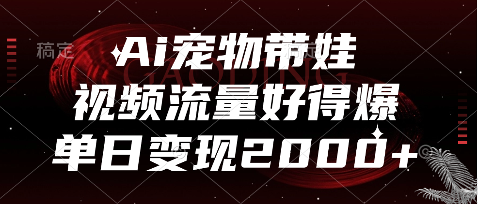 Ai宠物带娃，视频流量好得爆，单日变现2000+-万众网