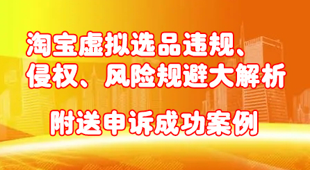 淘宝虚拟选品违规、侵权、风险规避大解析，附送申诉成功案例！-万众网