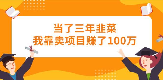 当了三年韭菜我靠卖项目赚了100万-万众网