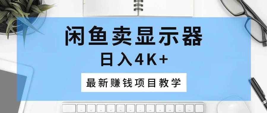 闲鱼卖显示器，日入4K+，最新赚钱项目教学-万众网