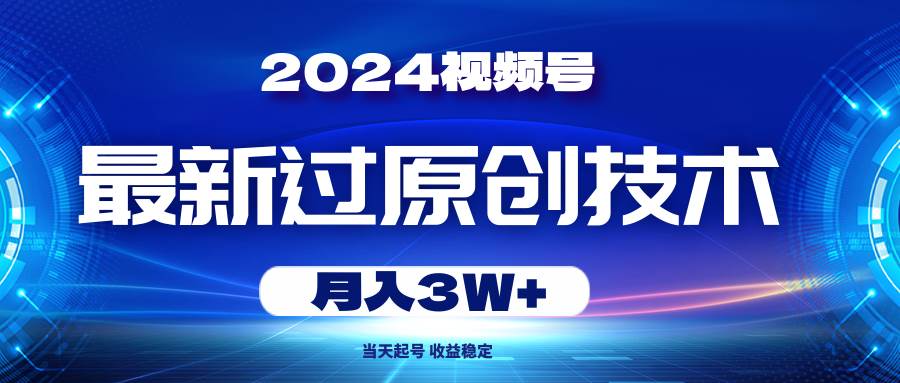 2024视频号最新过原创技术，当天起号，收益稳定，月入3W+-万众网