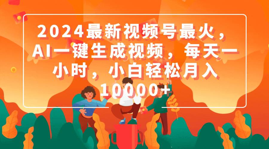 2024最新视频号最火，AI一键生成视频，每天一小时，小白轻松月入10000+-万众网