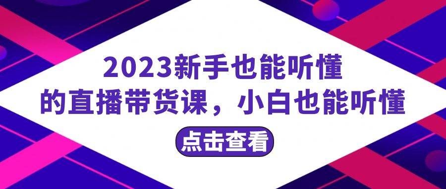 2023新手也能听懂的直播带货课，小白也能听懂，20节完整-万众网