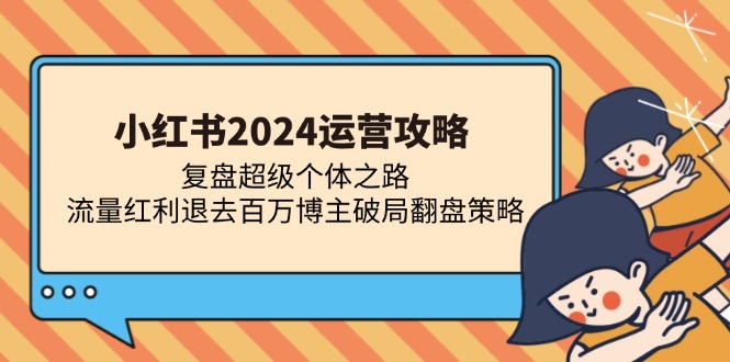 小红书2024运营攻略：复盘超级个体之路 流量红利退去百万博主破局翻盘-万众网