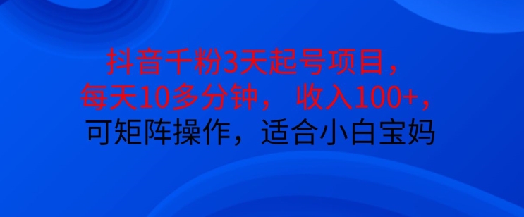 抖音干粉3天起号项目，每天10多分钟，收入100+，可矩阵操作，适合小白宝妈-万众网