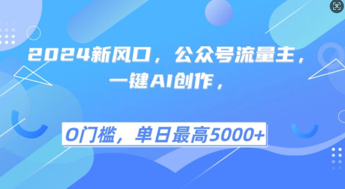 2024新风口，公众号流量主，一键AI创作，单日最高5张+，小白一学就会-万众网