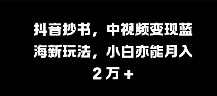 抖音抄书，中视频变现蓝海新玩法，小白亦能月入 过W-万众网