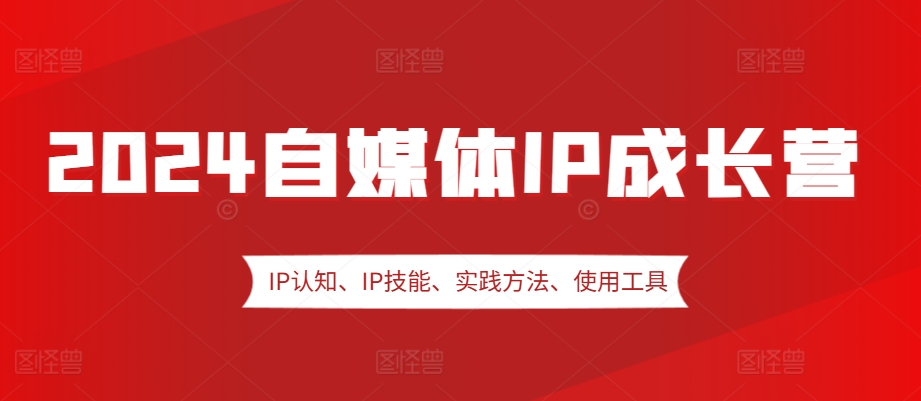 2024自媒体IP成长营，IP认知、IP技能、实践方法、使用工具、嘉宾分享等-万众网