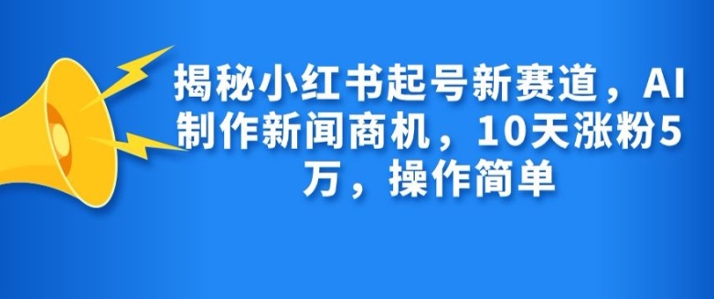 揭秘小红书起号新赛道，AI制作新闻商机，10天涨粉1万，操作简单-万众网