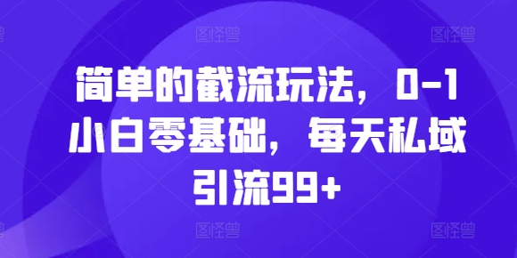 简单的截流玩法，0-1小白零基础，每天私域引流99+-万众网