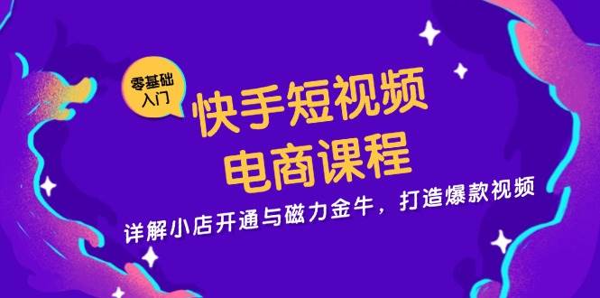 快手短视频电商课程，详解小店开通与磁力金牛，打造爆款视频-万众网