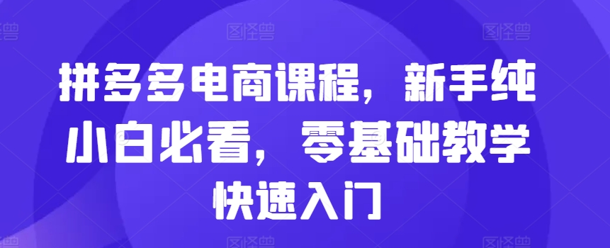 拼多多电商课程，新手纯小白必看，零基础教学快速入门-万众网