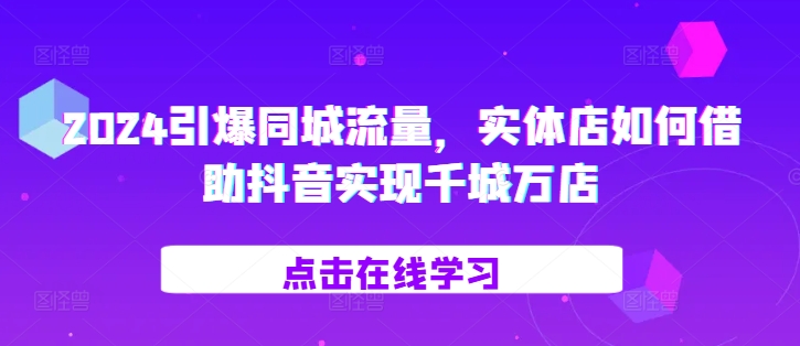 2024引爆同城流量，​实体店如何借助抖音实现千城万店-万众网