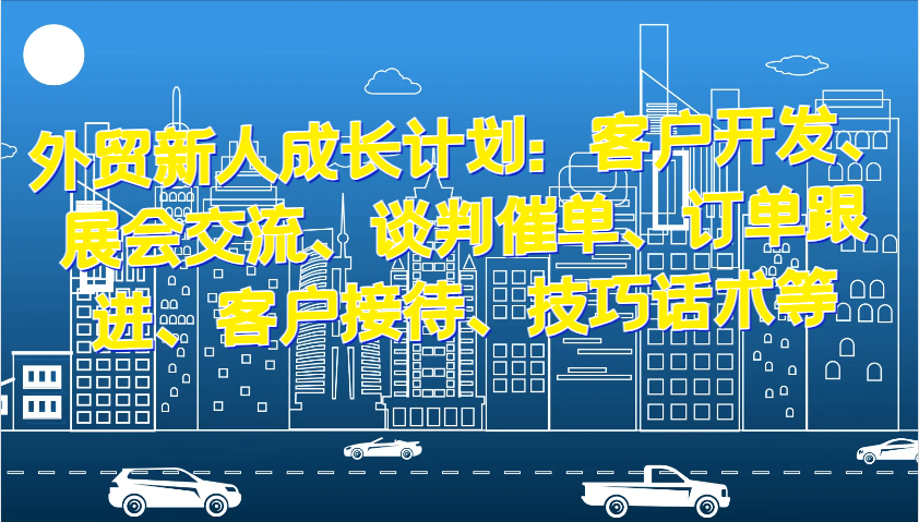 外贸新人成长计划：客户开发、展会交流、谈判催单、订单跟进、客户接待、技巧话术等-万众网