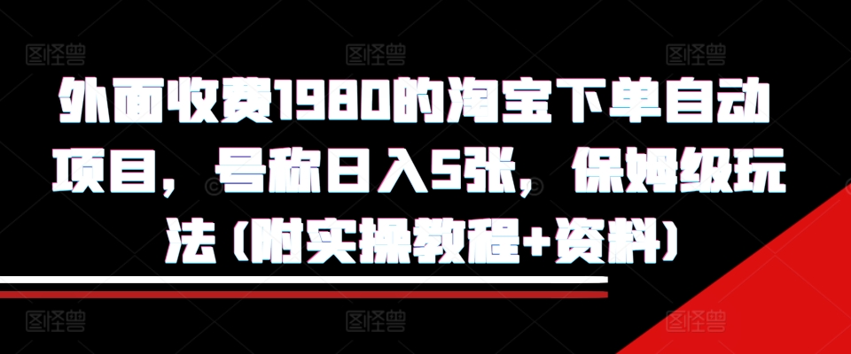 外面收费1980的淘宝下单自动项目，号称日入5张，保姆级玩法(附实操教程+资料)-万众网