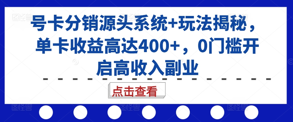 号卡分销源头系统+玩法揭秘，单卡收益高达400+，0门槛开启高收入副业-万众网