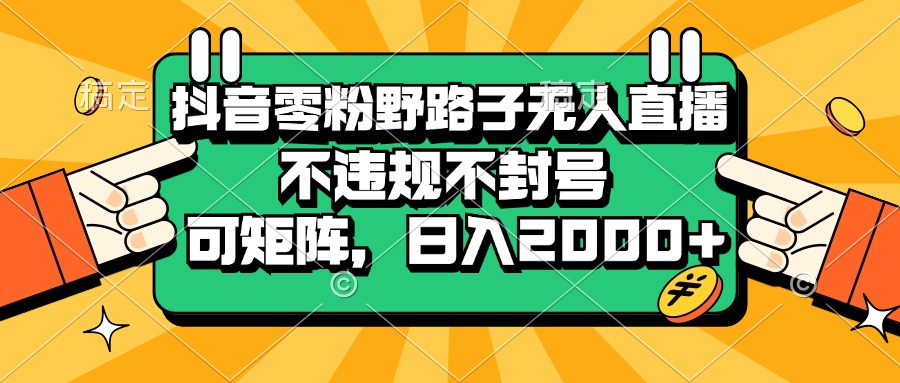 抖音零粉野路子无人直播，不违规不封号，可矩阵，日入2000+-万众网