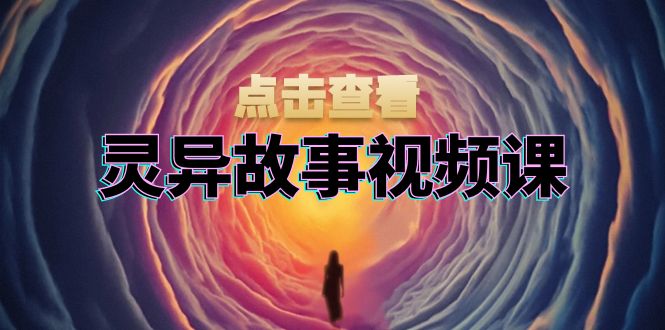 灵异故事视频课：文案、剪辑流程、画面处理及封面制作，助力创作者盈利-万众网