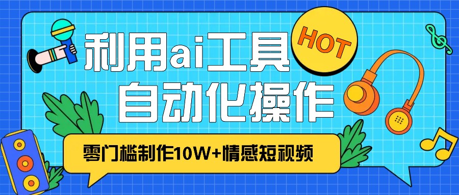 1分钟教你利用ai工具免费制作10W+情感视频,自动化批量操作,效率提升10倍！-万众网