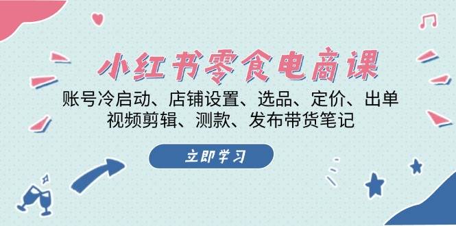 小红书零食电商课：账号冷启动/店铺设置/选品/定价/出单/视频剪辑/测款/发布带货笔记-万众网