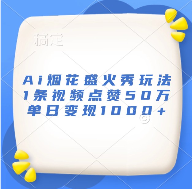 Ai烟花盛火秀玩法，1条视频点赞50万，单日变现1000+-万众网