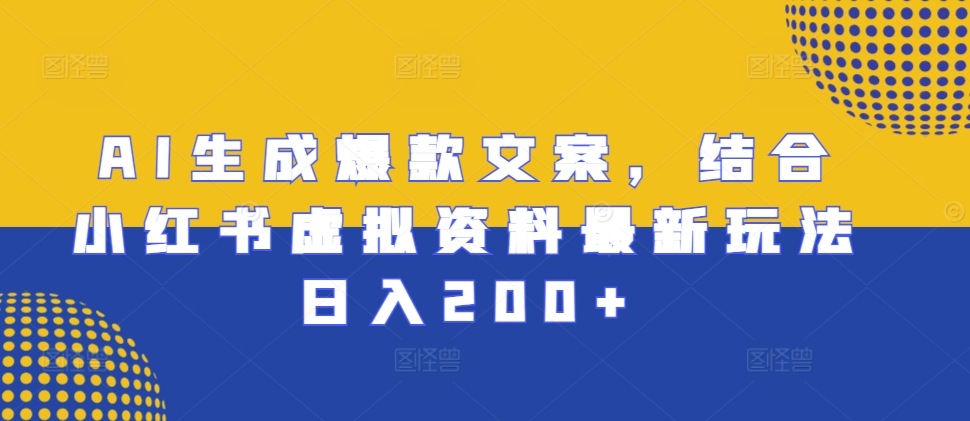 AI生成爆款文案，结合小红书虚拟资料最新玩法日入200+-万众网