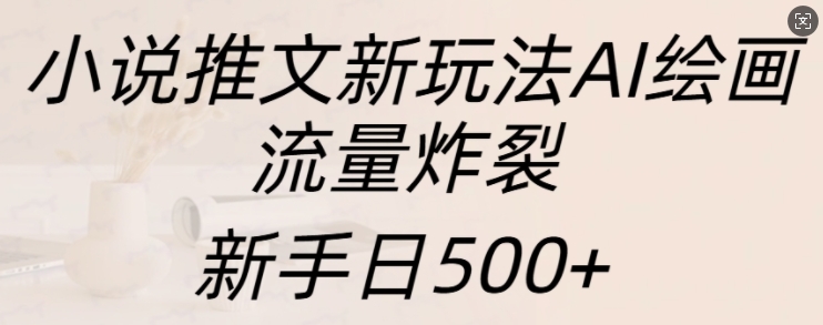 小说推文新玩法AI绘画，流量炸裂，新手日500+-万众网