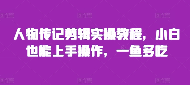 人物传记剪辑实操教程，小白也能上手操作，一鱼多吃-万众网