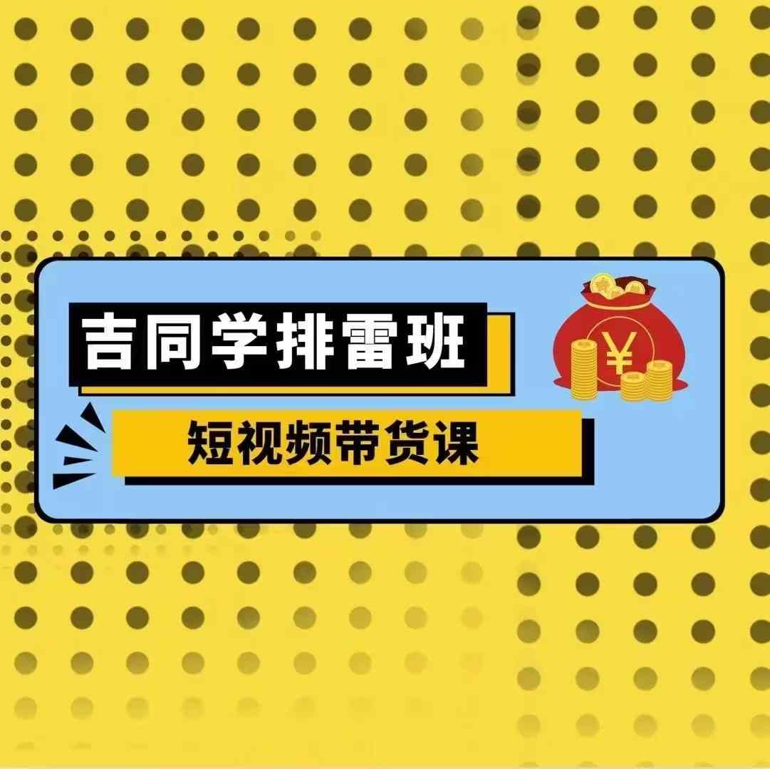 吉同学排雷班短视频带货课，零基础·详解流量成果-万众网