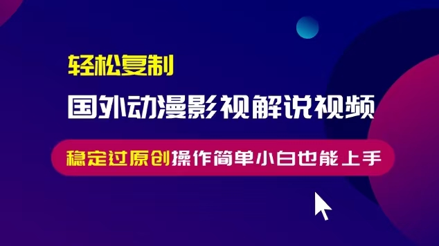 轻松复制国外动漫影视解说视频，无脑搬运稳定过原创，操作简单小白也能上手-万众网