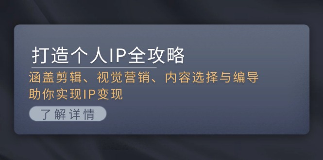 打造个人IP全攻略：涵盖剪辑、视觉营销、内容选择与编导，助你实现IP变现-万众网