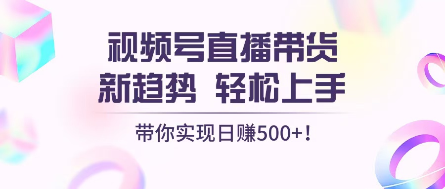 视频号直播带货新趋势，轻松上手，带你实现日赚500+-万众网