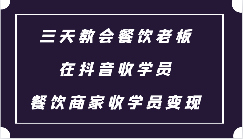 三天教会餐饮老板在抖音收学员 ，餐饮商家收学员变现课程-万众网