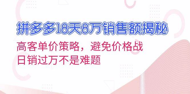 拼多多18天8万销售额揭秘：高客单价策略，避免价格战，日销过万不是难题-万众网