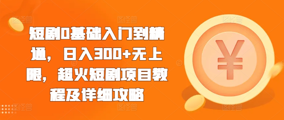 短剧0基础入门到精通，日入300+无上限，超火短剧项目教程及详细攻略-万众网