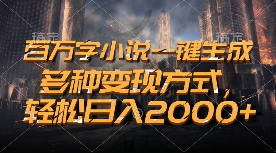 百万字小说一键生成，多种变现方式，轻松日入2000+-万众网