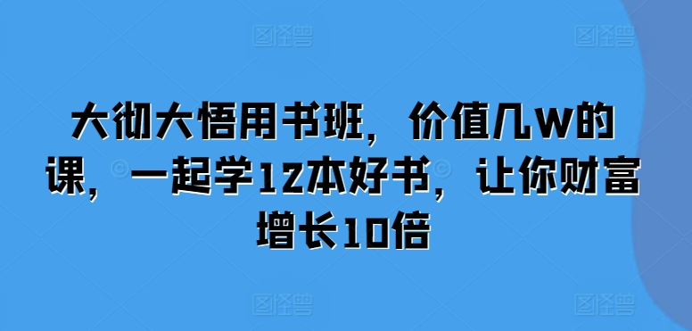 大彻大悟用书班，价值几W的课，一起学12本好书，让你财富增长10倍-万众网